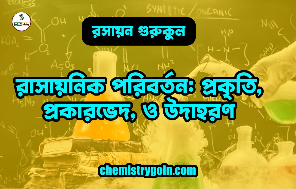 রাসায়নিক পরিবর্তন: প্রকৃতি, প্রকারভেদ, ও উদাহরণ